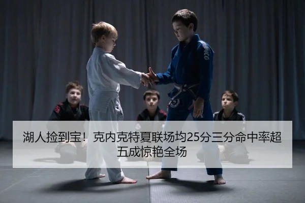 湖人捡到宝！克内克特夏联场均25分三分命中率超五成惊艳全场